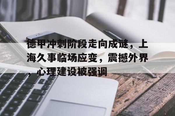 问鼎娱乐-德甲冲刺阶段走向成谜，上海久事临场应变，震撼外界，心理建设被强调的简单介绍